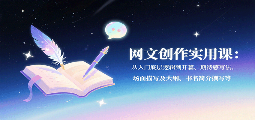 网文创作实用课：从入门底层逻辑到开篇、期待感写法、场面描写及大纲、书名简介撰写等-资源大汇总
