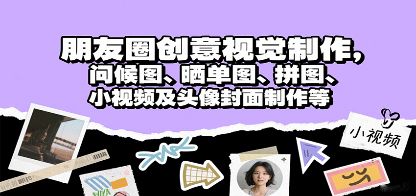 朋友圈创意视觉制作，问候图、晒单图、拼图、小视频及头像封面制作等-资源大汇总