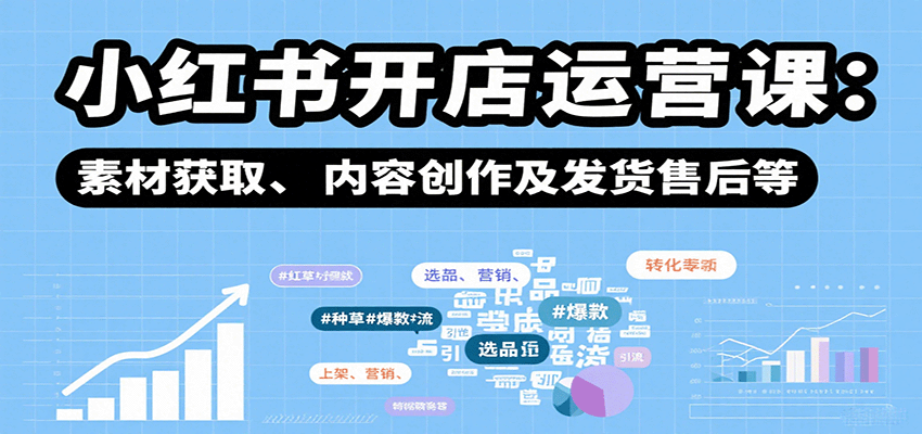 小红书开店运营课：选品、上架、营销、素材获取、内容创作及发货售后等-资源大汇总