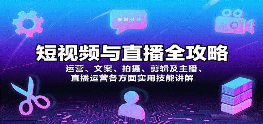 短视频与直播全攻略：运营、文案、拍摄、剪辑及主播、直播运营各方面实用技能讲解-资源大汇总