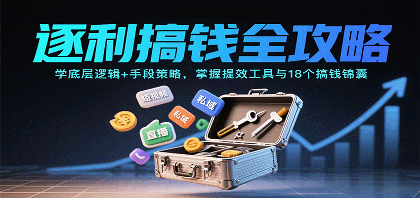 逐利搞钱全攻略：学底层逻辑+手段策略，掌握提效工具与18个搞钱锦囊-资源大汇总