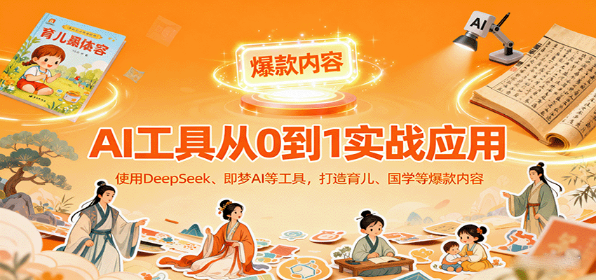 AI工具实战应用，零基础使用DeepSeek、即梦AI等打造育儿、国学等可变现的爆款作品-资源大汇总