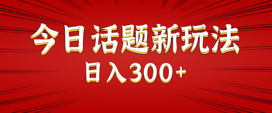 今日话题新玩法，几分钟可以制作一个，多种变现玩法日入300+-资源大汇总