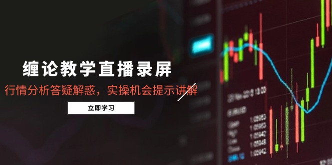 缠论教学直播录屏，行情分析答疑解惑，实操机会提示讲解(更新8月-资源大汇总
