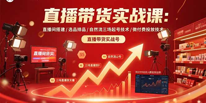 直播带货实战课：直播间搭建/选品排品/自然流三场起号技术/微付费投放技术-资源大汇总