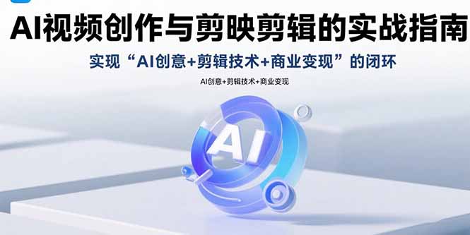 AI视频创作与剪映剪辑的实战指南，实现AI创意+剪辑技术+商业变现的闭环-资源大汇总