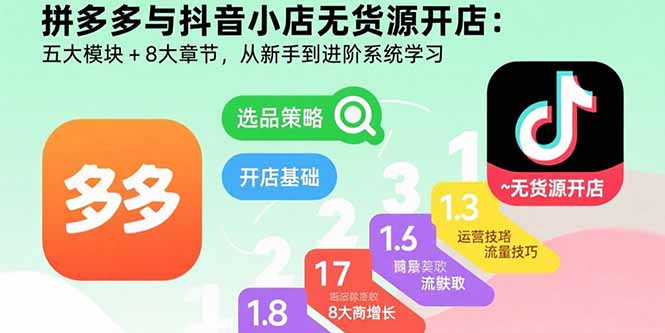 拼多多与抖音小店无货源开店：五大模块+8大章节，从新手到进阶系统学习-资源大汇总
