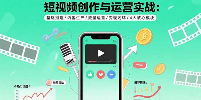 短视频创作与运营实战：基础搭建/内容生产/流量运营/变现闭环/4大核心模块-资源大汇总