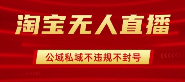 淘宝无人直播带货最新技术，不封号，不违规 操作简单，开播爆单，日入1k+【揭秘】-资源大汇总