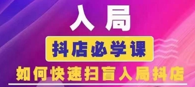 抖音商城运营课程(更新25年9月)，入局抖店必学课， 如何快速扫盲入局抖店-资源大汇总