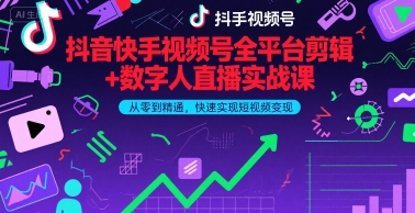 抖音快手视频号全平台剪辑+数字人直播实战课，从零到精通，快速实现短视频变现(更新9月)​-资源大汇总