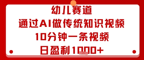 幼儿赛道：通过AI做传统知识视频，10分钟一条视频，日盈利多张-资源大汇总