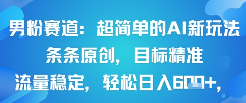 男粉赛道：超简单的AI新玩法条条原创，目标精准，流量稳定轻松日入6张+-资源大汇总
