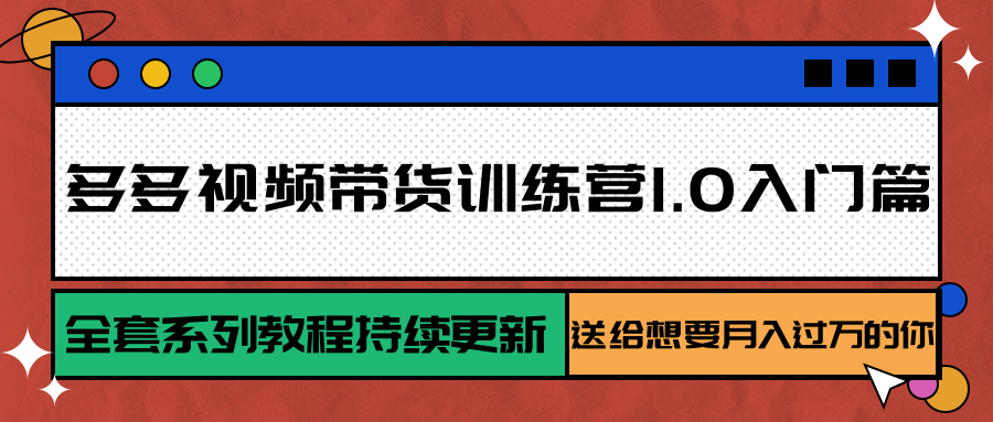 多多视频带货训练营1.0入门篇，全套系列教程持续更新，送给想要月入过万的你-资源大汇总