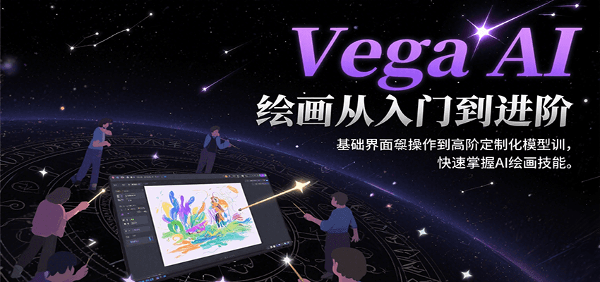 Vega AI绘画从入门到进阶，基础界面操作到高阶定制化模型训，快速掌握AI绘画技能-资源大汇总