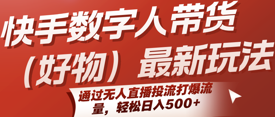快手数字人带货(好物)最新玩法，通过无人直播投流打爆流量，轻松日入500+-资源大汇总