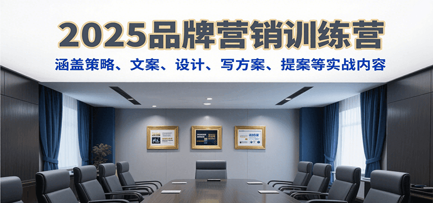 2025品牌营销训练营，涵盖策略、文案、设计、写方案、提案等实战内容-资源大汇总