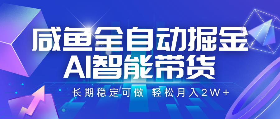 咸鱼全自动掘金，AI智能带货 长期稳定可做，轻松月入2W+-资源大汇总
