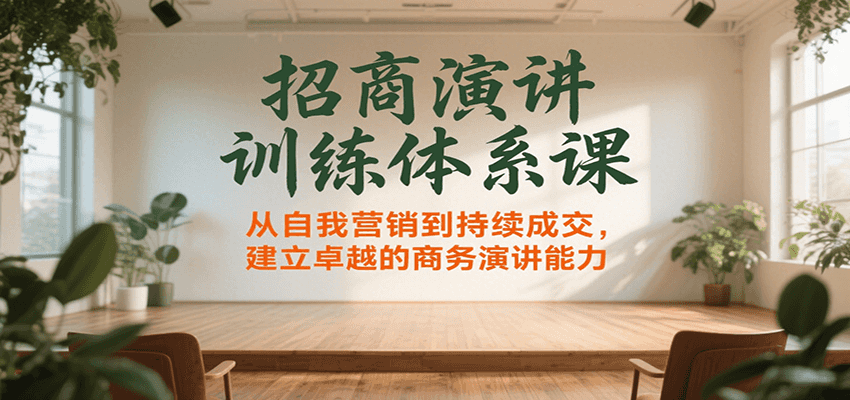 招商演讲训练体系课，从自我营销到持续成交，建立卓越的商务演讲能力-资源大汇总