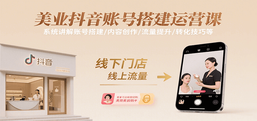 美业抖音账号搭建运营课，系统讲解账号搭建/内容创作/流量提升/转化技巧等-资源大汇总
