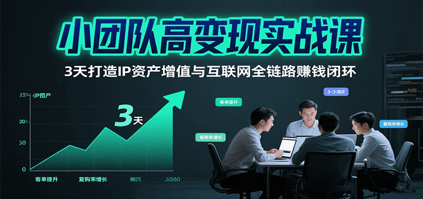 小团队高变现实战课，3天打造IP资产增值与互联网全链路赚钱闭环(第二期)-资源大汇总