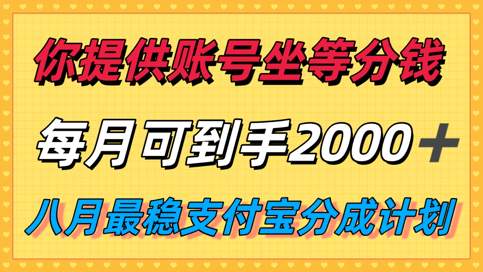 你提供账号我们发视频，每月到手2k＋，八月最稳支付宝分成计划玩法来袭！-资源大汇总
