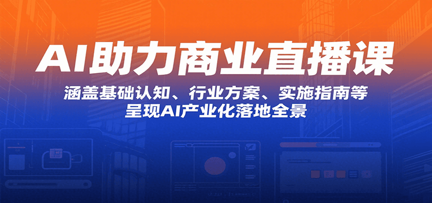 AI助力商业直播课：涵盖基础认知、行业方案、实施指南等，呈现AI产业化落地全景-资源大汇总