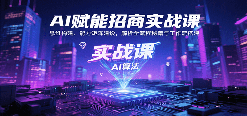 AI赋能招商实战课：思维构建、能力矩阵建设，解析全流程秘籍与工作流搭建-资源大汇总