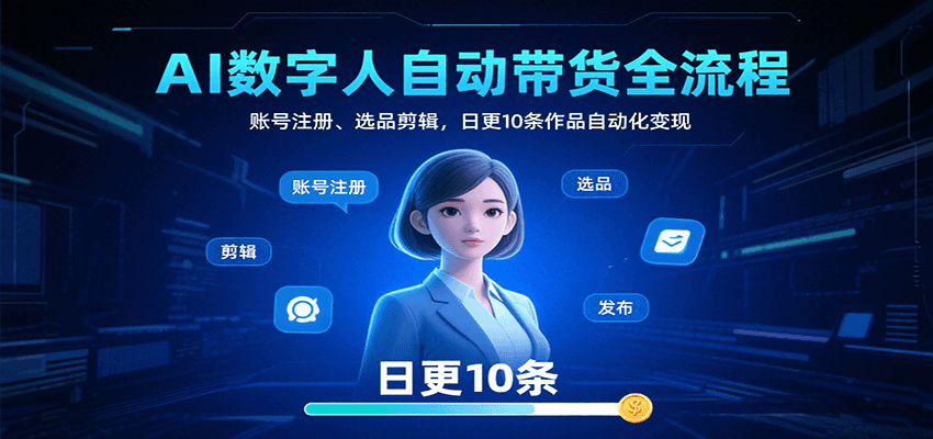AI数字人自动带货全流程：账号注册、选品剪辑，日更10条作品自动化变现-资源大汇总