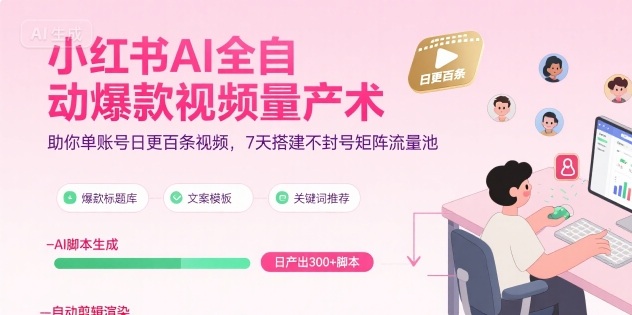 小红书AI全自动爆款视频量产术，助你单账号日更百条视频，7天搭建不封号矩阵流量池(更新9月)-资源大汇总