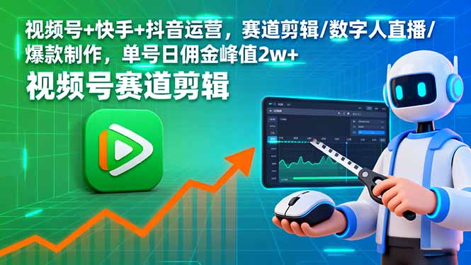 视频号+快手+抖音运营，赛道剪辑/数字人直播/爆款制作，单号日佣金峰值2w+-资源大汇总
