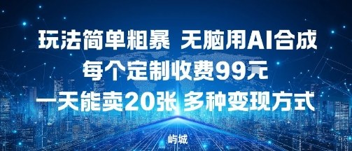 玩法简单粗暴，无脑用AI合成，每个定制收费99米，一天能搞10张，多种变现方式-资源大汇总
