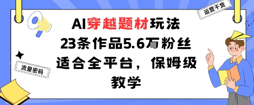 AI穿越题材玩法：23条作品收获5.6W粉丝适合全平台，保姆级教学-资源大汇总