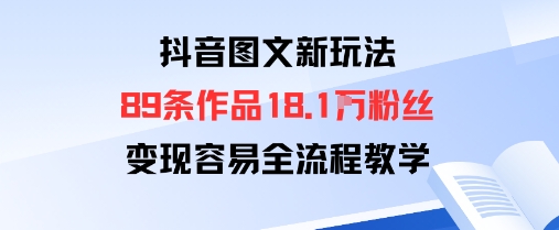 抖音图文新玩法：89条作品收获18.1W粉丝，变现容易全流程教学-资源大汇总