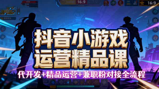 【抖音小游戏精品运营课】小白也可以操作，从0开始学小游戏运营，操作…-资源大汇总