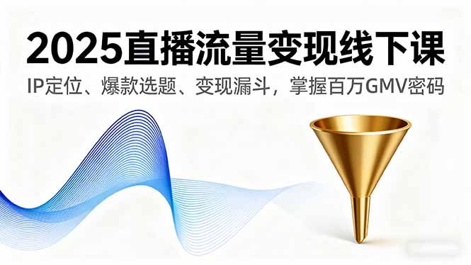 2025直播流量变现线下课，IP定位、爆款选题、变现漏斗，掌握百万GMV密码-资源大汇总