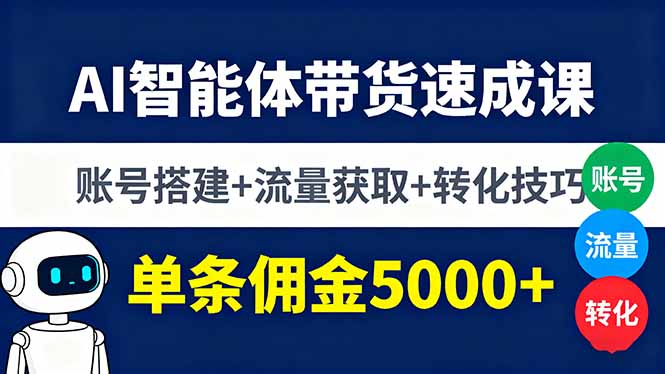 AI智能体带货速成课，账号搭建+流量获取+转化技巧，单条佣金5000+-资源大汇总