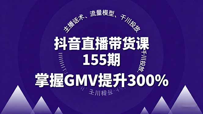 抖音直播带货课155期，主播话术、流量模型、千川投放，掌握GMV提升300%-资源大汇总
