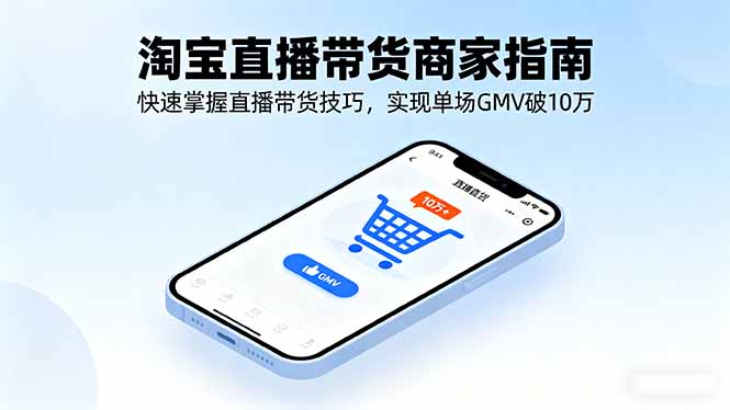 淘宝直播带货商家指南，快速掌握直播带货技巧，实现单场GMV破10万-资源大汇总