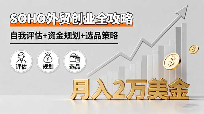 SOHO外贸创业全攻略，自我评估+资金规划+选品策略，月入2万美金-资源大汇总