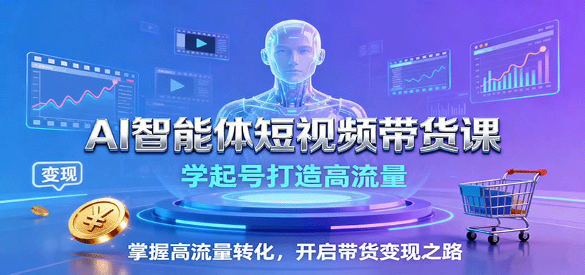 AI智能体短视频带货课：学起号打造高流量，掌握高流量转化，开启带货变现之路-资源大汇总