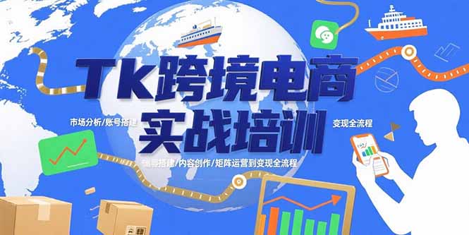 Tk跨境电商实战培训：市场分析/账号搭建/内容创作/矩阵运营到变现全流程-资源大汇总