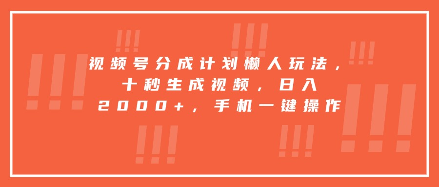 视频号分成计划懒人玩法，十秒生成视频，日入2000+，手机一键操作-资源大汇总