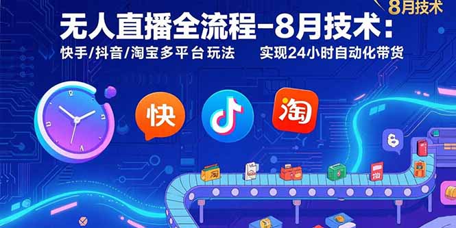 无人直播全流程-8月技术：快手/抖音/淘宝多平台玩法 实现24小时自动化带货-资源大汇总