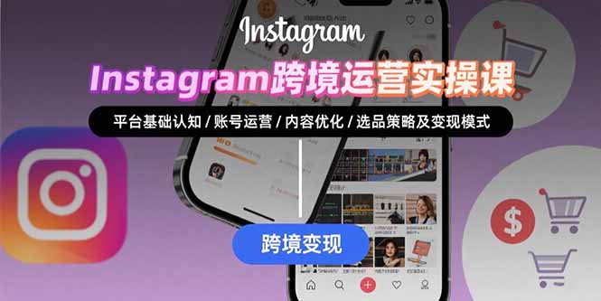 Instagram跨境运营实战：平台认知/账号运营/内容优化/选品策略及变现模式-资源大汇总