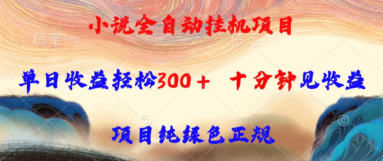 小说全自动挂机项目，单日收益轻松300，十分钟见收益，项目纯绿色正规-资源大汇总