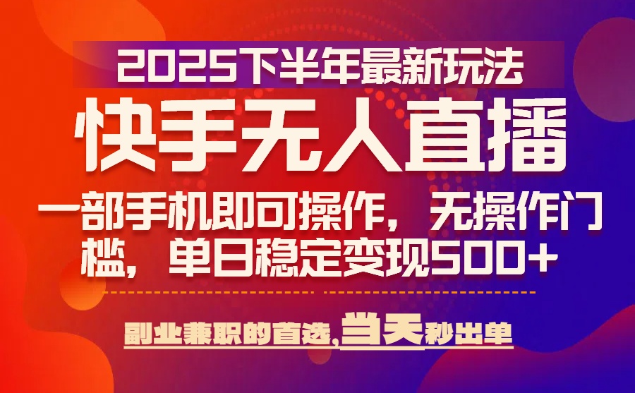 25年快手无人直播最新玩法，当天可出单，一部手机即可操作-资源大汇总