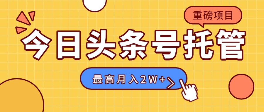 【头条号托管 】我存作品到草稿箱，你每天5分钟发布，最高月入2W+-资源大汇总