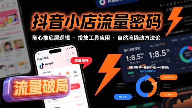 抖音小店流量密码，随心推底层逻辑，投放工具应用，自然流撬动核心方法论-资源大汇总