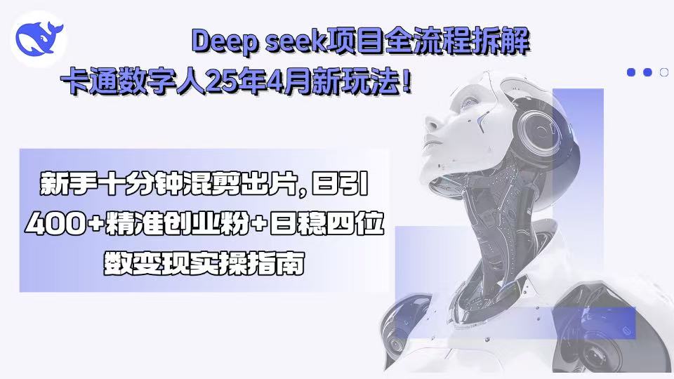 Deep seek项目全流程拆解+卡通数字人25年4月新玩法！新手十分钟混剪出…-资源大汇总